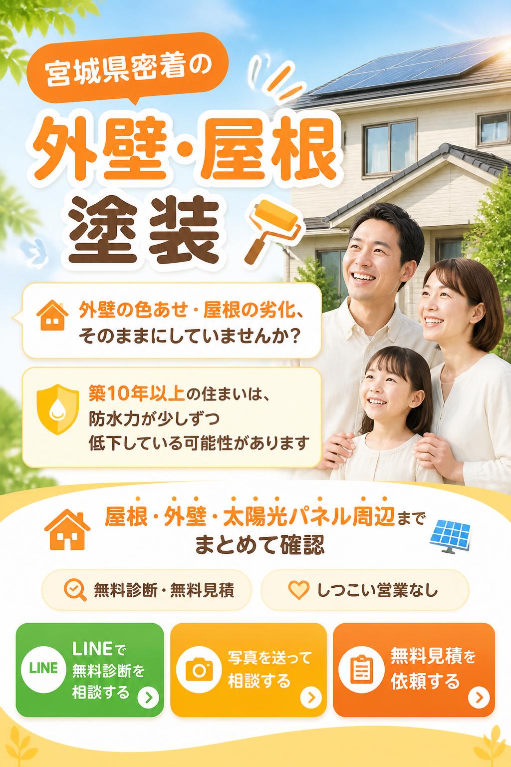 宮城県密着の外壁・屋根塗装
外壁の色あせ・屋根の劣化、そのままにしていませんか？
築10年以上の住まいは、外壁や屋根の防水力が少しずつ低下している可能性があります。
合同会社 Sol Homeは、宮城県全域で外壁塗装・屋根塗装の無料診断、無料見積に対応。屋根、外壁、太陽光パネル周辺までまとめて確認します。
しつこい営業はありません。まずは写真を送るだけでも大丈夫です。
CTA：LINEで無料診断を相談する／写真を送って相談する／無料見積を依頼する
